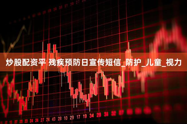 炒股配资平 残疾预防日宣传短信_防护_儿童_视力