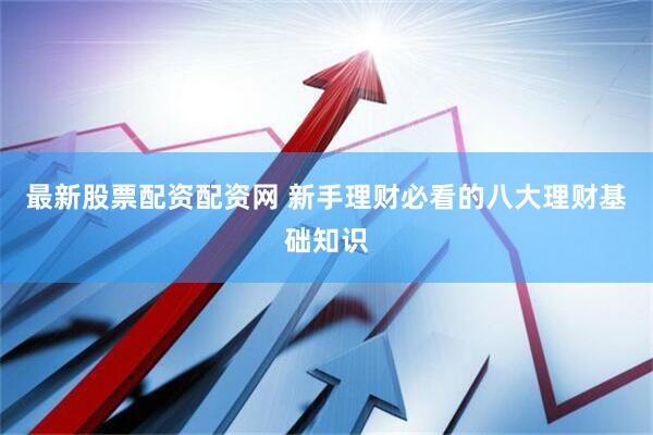 最新股票配资配资网 新手理财必看的八大理财基础知识