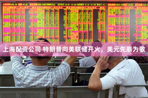 上海配资公司 特朗普向美联储开火，美元先崩为敬