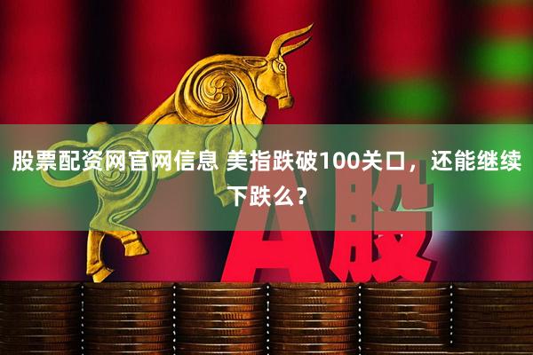 股票配资网官网信息 美指跌破100关口，还能继续下跌么？