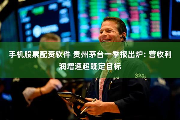 手机股票配资软件 贵州茅台一季报出炉: 营收利润增速超既定目标