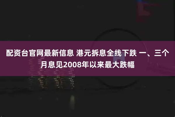 配资台官网最新信息 港元拆息全线下跌 一、三个月息见2008年以来最大跌幅