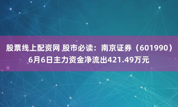 股票线上配资网 股市必读：南京证券（601990）6月6日主力资金净流出421.49万元