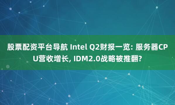 股票配资平台导航 Intel Q2财报一览: 服务器CPU营收增长, IDM2.0战略被推翻?