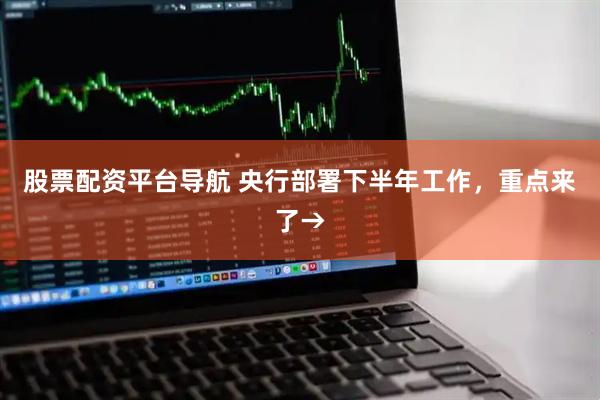 股票配资平台导航 央行部署下半年工作，重点来了→