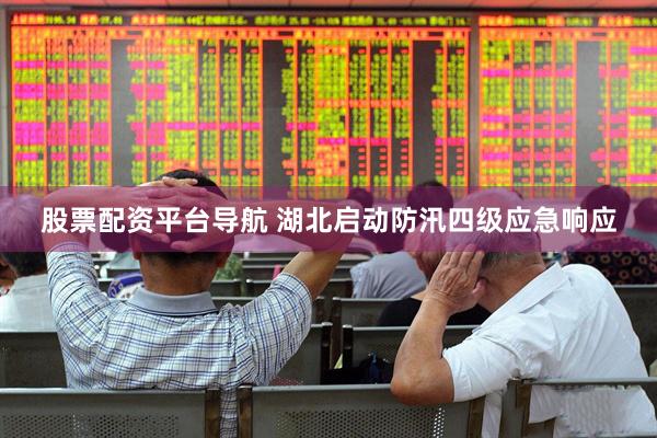 股票配资平台导航 湖北启动防汛四级应急响应