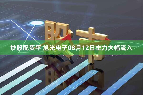 炒股配资平 旭光电子08月12日主力大幅流入